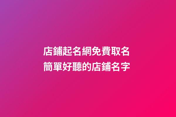 店鋪起名網免費取名 簡單好聽的店鋪名字